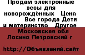 Продам электронные весы для новорождённых › Цена ­ 1 500 - Все города Дети и материнство » Другое   . Московская обл.,Лосино-Петровский г.